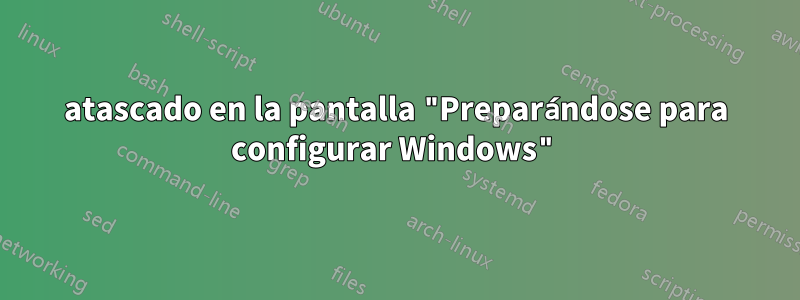 atascado en la pantalla "Preparándose para configurar Windows"