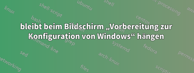 bleibt beim Bildschirm „Vorbereitung zur Konfiguration von Windows“ hängen