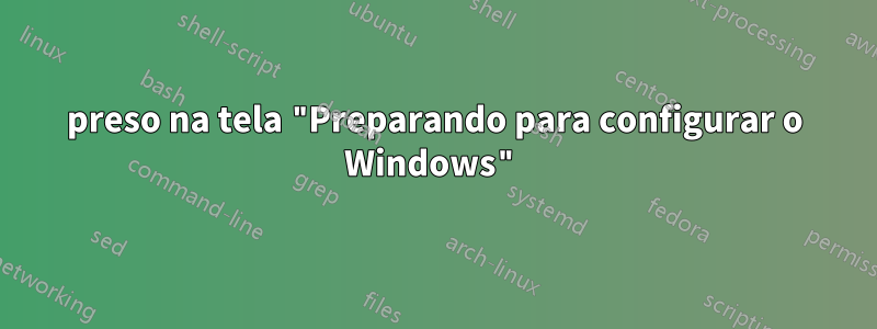 preso na tela "Preparando para configurar o Windows"