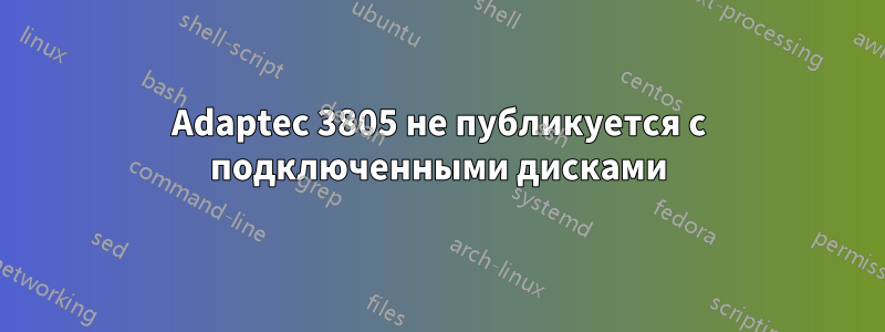 Adaptec 3805 не публикуется с подключенными дисками