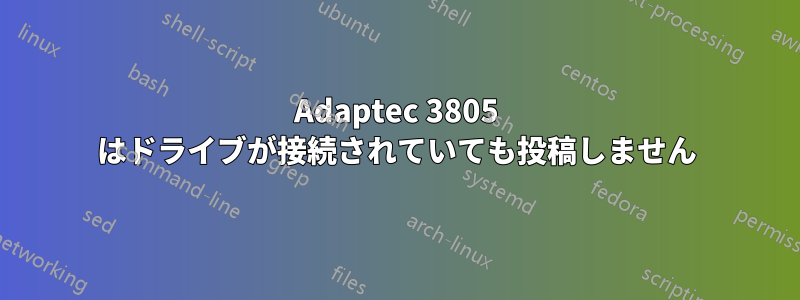 Adaptec 3805 はドライブが接続されていても投稿しません