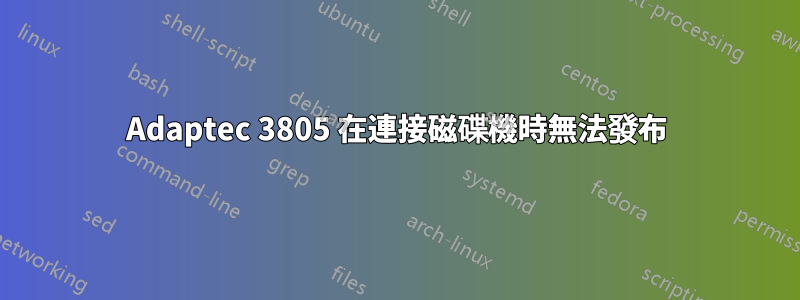 Adaptec 3805 在連接磁碟機時無法發布