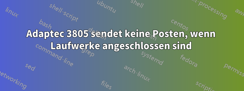 Adaptec 3805 sendet keine Posten, wenn Laufwerke angeschlossen sind