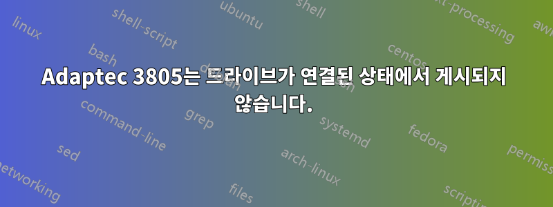 Adaptec 3805는 드라이브가 연결된 상태에서 게시되지 않습니다.