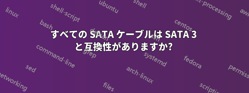 すべての SATA ケーブルは SATA 3 と互換性がありますか?