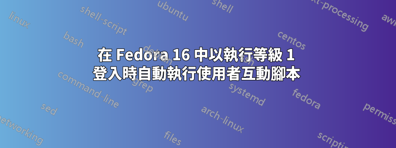 在 Fedora 16 中以執行等級 1 登入時自動執行使用者互動腳本