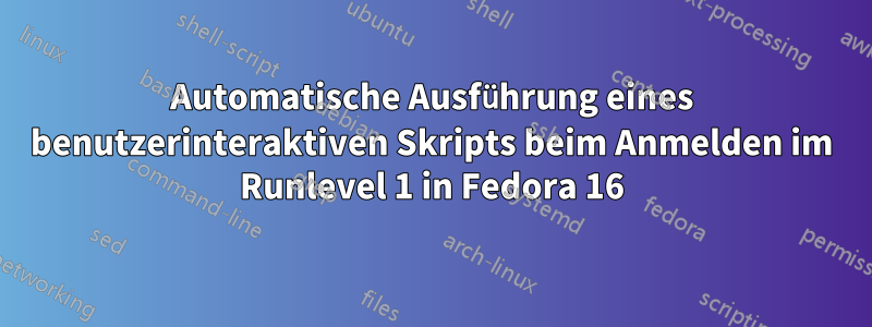 Automatische Ausführung eines benutzerinteraktiven Skripts beim Anmelden im Runlevel 1 in Fedora 16