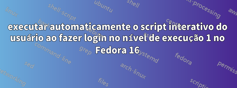 executar automaticamente o script interativo do usuário ao fazer login no nível de execução 1 no Fedora 16