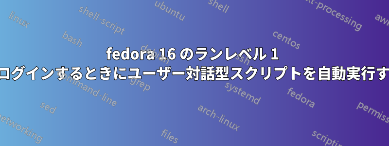 fedora 16 のランレベル 1 でログインするときにユーザー対話型スクリプトを自動実行する