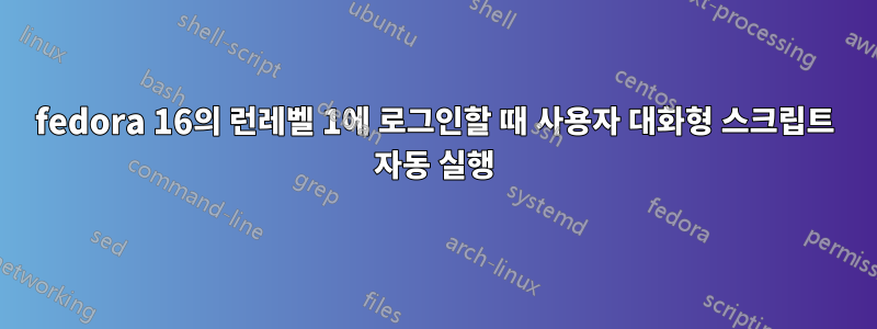 fedora 16의 런레벨 1에 로그인할 때 사용자 대화형 스크립트 자동 실행