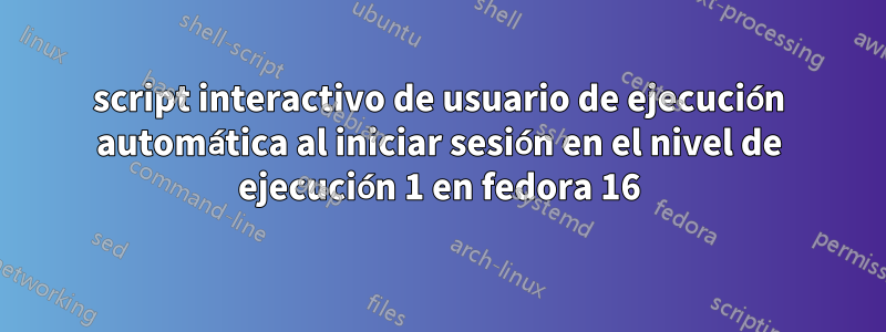 script interactivo de usuario de ejecución automática al iniciar sesión en el nivel de ejecución 1 en fedora 16