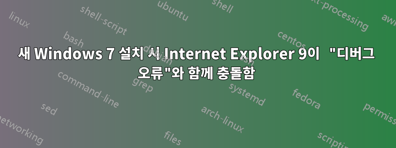 새 Windows 7 설치 시 Internet Explorer 9이 "디버그 오류"와 함께 충돌함