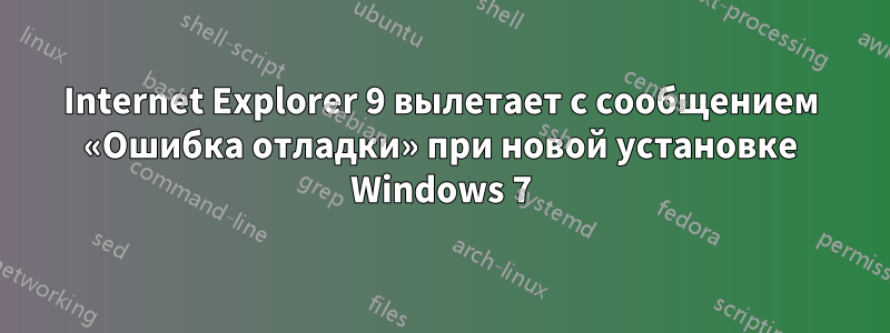 Internet Explorer 9 вылетает с сообщением «Ошибка отладки» при новой установке Windows 7