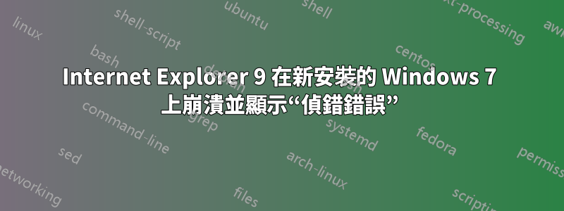 Internet Explorer 9 在新安裝的 Windows 7 上崩潰並顯示“偵錯錯誤”