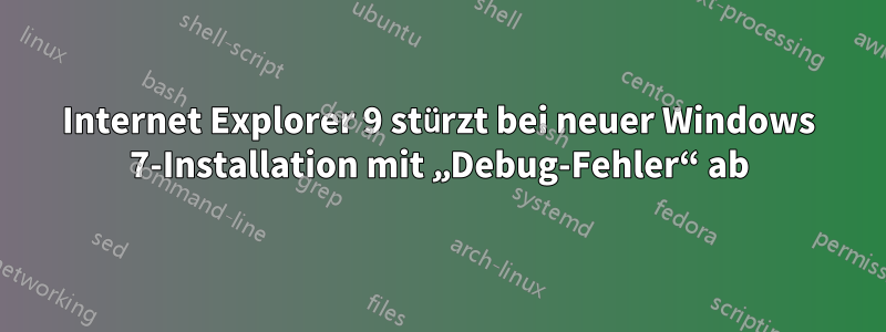 Internet Explorer 9 stürzt bei neuer Windows 7-Installation mit „Debug-Fehler“ ab