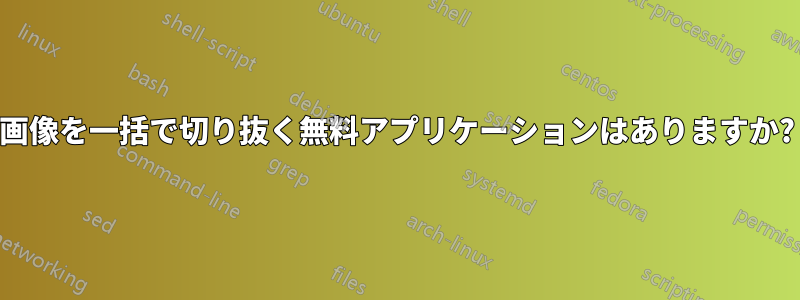 画像を一括で切り抜く無料アプリケーションはありますか?