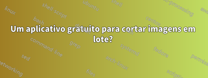 Um aplicativo gratuito para cortar imagens em lote?