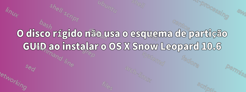 O disco rígido não usa o esquema de partição GUID ao instalar o OS X Snow Leopard 10.6