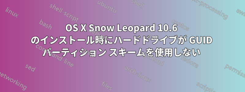 OS X Snow Leopard 10.6 のインストール時にハードドライブが GUID パーティション スキームを使用しない