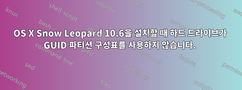 OS X Snow Leopard 10.6을 설치할 때 하드 드라이브가 GUID 파티션 구성표를 사용하지 않습니다.