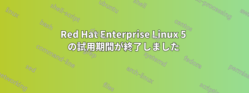 Red Hat Enterprise Linux 5 の試用期間が終了しました