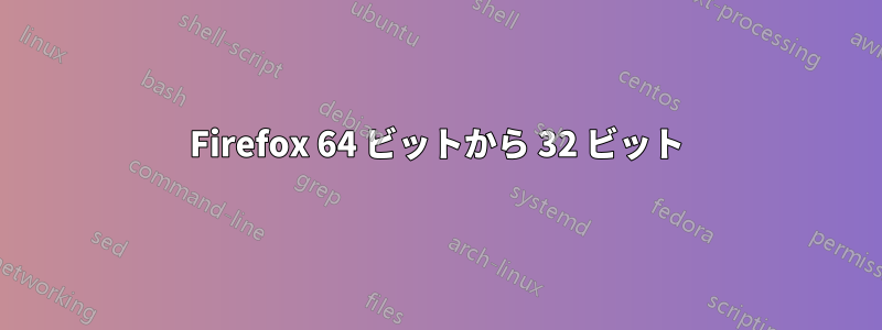 Firefox 64 ビットから 32 ビット