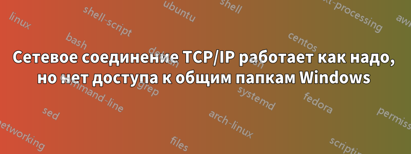 Сетевое соединение TCP/IP работает как надо, но нет доступа к общим папкам Windows