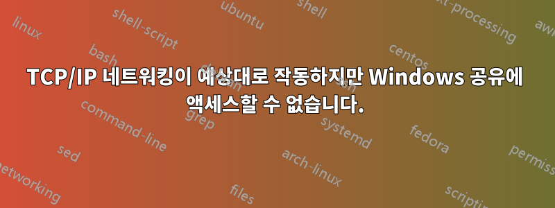 TCP/IP 네트워킹이 예상대로 작동하지만 Windows 공유에 액세스할 수 없습니다.