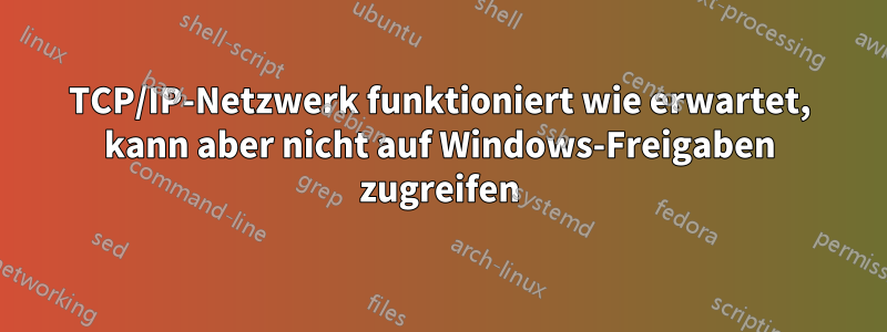 TCP/IP-Netzwerk funktioniert wie erwartet, kann aber nicht auf Windows-Freigaben zugreifen