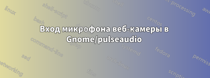 Вход микрофона веб-камеры в Gnome/pulseaudio