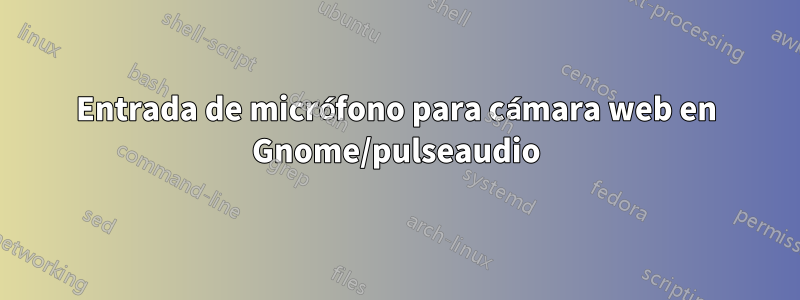 Entrada de micrófono para cámara web en Gnome/pulseaudio