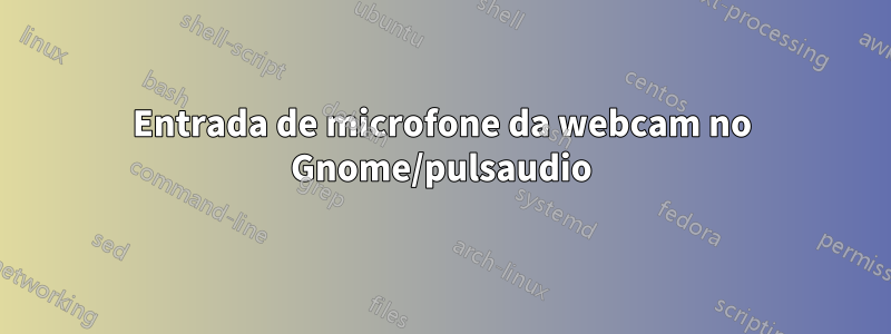 Entrada de microfone da webcam no Gnome/pulsaudio