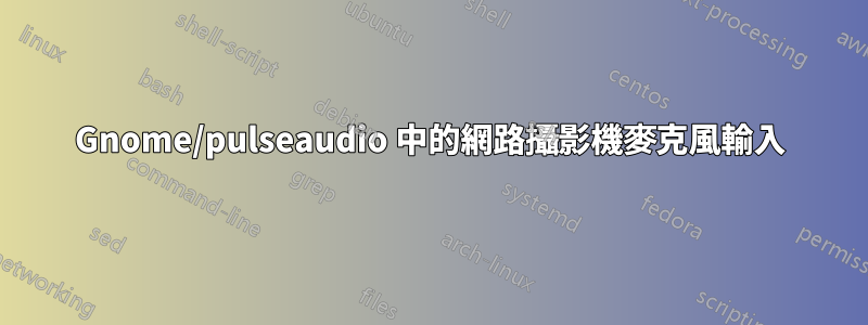 Gnome/pulseaudio 中的網路攝影機麥克風輸入