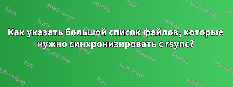 Как указать большой список файлов, которые нужно синхронизировать с rsync?