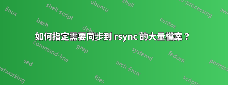 如何指定需要同步到 rsync 的大量檔案？