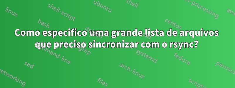 Como especifico uma grande lista de arquivos que preciso sincronizar com o rsync?