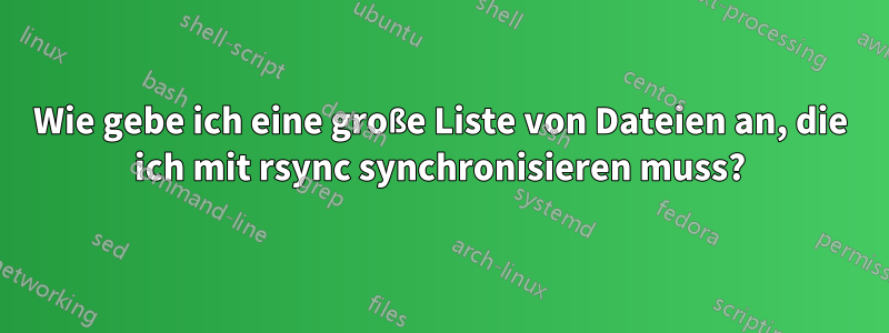 Wie gebe ich eine große Liste von Dateien an, die ich mit rsync synchronisieren muss?