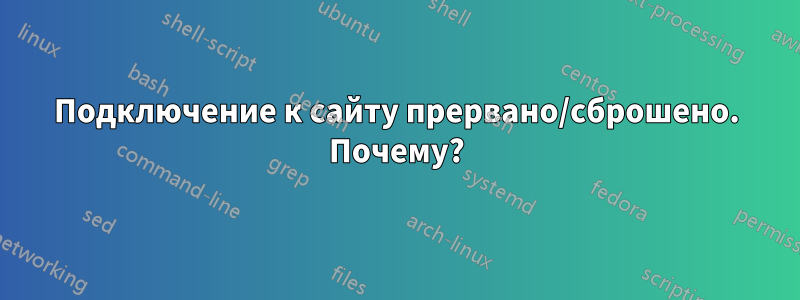 Подключение к сайту прервано/сброшено. Почему?