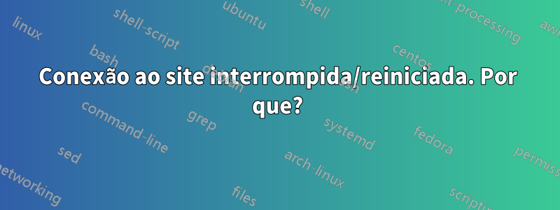 Conexão ao site interrompida/reiniciada. Por que?