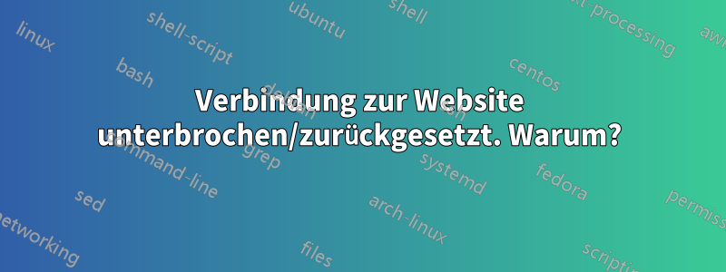 Verbindung zur Website unterbrochen/zurückgesetzt. Warum?