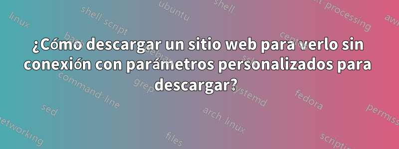 ¿Cómo descargar un sitio web para verlo sin conexión con parámetros personalizados para descargar? 