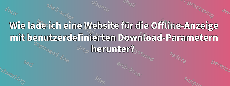 Wie lade ich eine Website für die Offline-Anzeige mit benutzerdefinierten Download-Parametern herunter? 