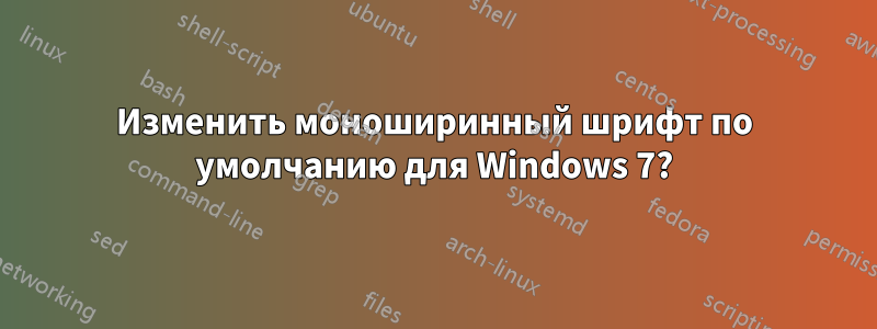 Изменить моноширинный шрифт по умолчанию для Windows 7?