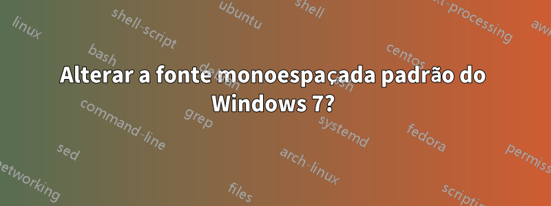 Alterar a fonte monoespaçada padrão do Windows 7?