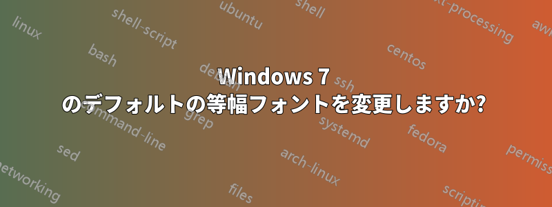 Windows 7 のデフォルトの等幅フォントを変更しますか?