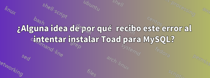 ¿Alguna idea de por qué recibo este error al intentar instalar Toad para MySQL?