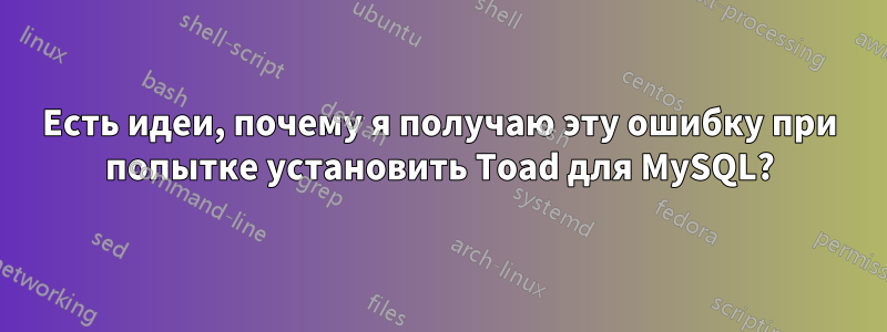 Есть идеи, почему я получаю эту ошибку при попытке установить Toad для MySQL?