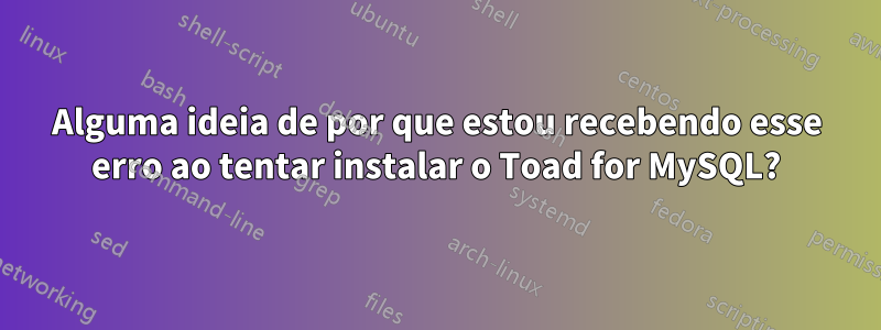 Alguma ideia de por que estou recebendo esse erro ao tentar instalar o Toad for MySQL?