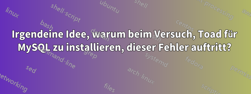 Irgendeine Idee, warum beim Versuch, Toad für MySQL zu installieren, dieser Fehler auftritt?