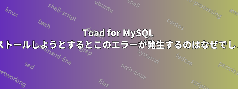 Toad for MySQL をインストールしようとするとこのエラーが発生するのはなぜでしょうか?